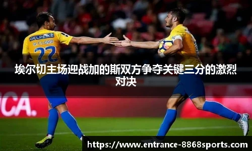 埃尔切主场迎战加的斯双方争夺关键三分的激烈对决